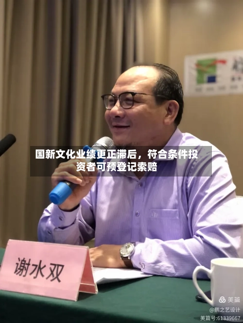 国新文化业绩更正滞后，符合条件投资者可预登记索赔-第3张图片