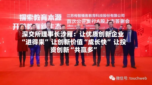 深交所理事长沙雁：让优质创新企业“进得来” 让创新价值“成长快	” 让投资创新“共赢多”-第3张图片