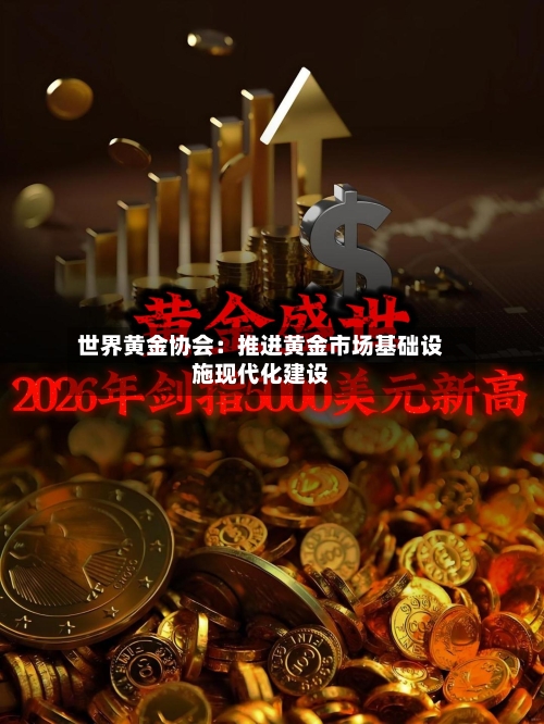 世界黄金协会:推进黄金市场基础设施现代化建设