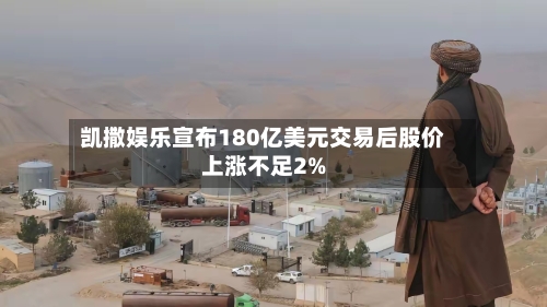 凯撒娱乐宣布180亿美元交易后股价上涨不足2%