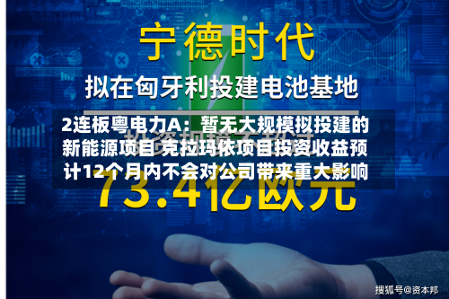 2连板粤电力A：暂无大规模拟投建的新能源项目 克拉玛依项目投资收益预计12个月内不会对公司带来重大影响